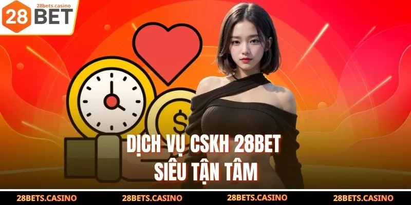 Dịch vụ CSKH 28Bet siêu tận tâm