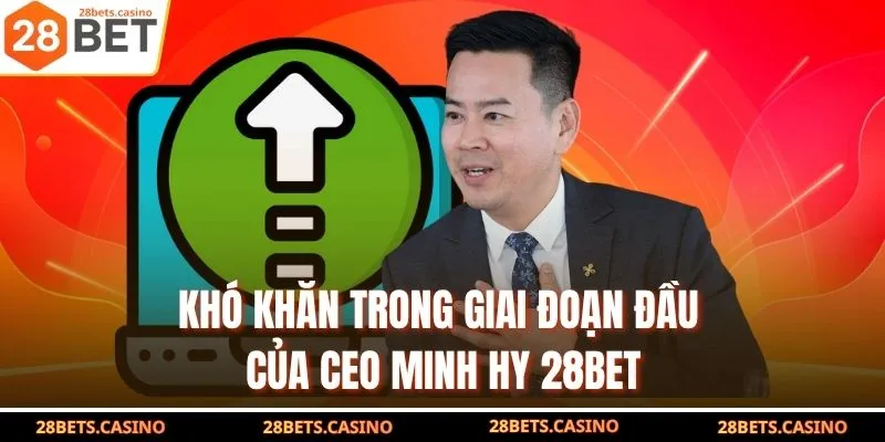 Khó khăn trong giai đoạn đầu của CEO Minh Hy 28BET